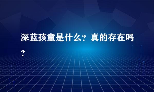 深蓝孩童是什么？真的存在吗？