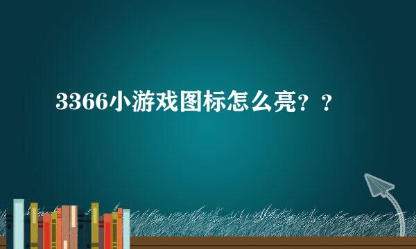 3366小游戏图标怎么亮？？