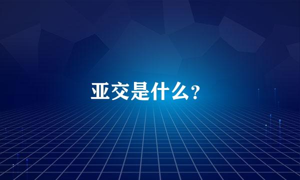 亚交是什么？