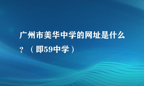 广州市美华中学的网址是什么？（即59中学）