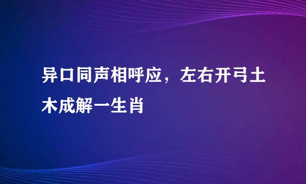 异口同声相呼应，左右开弓土木成解一生肖