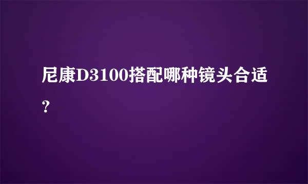 尼康D3100搭配哪种镜头合适？