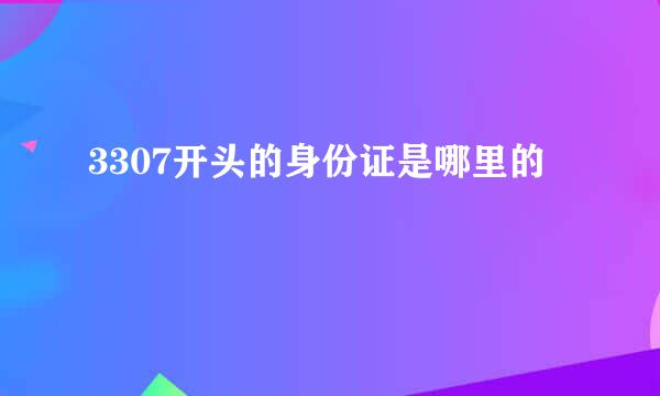 3307开头的身份证是哪里的