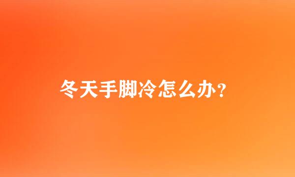 冬天手脚冷怎么办？