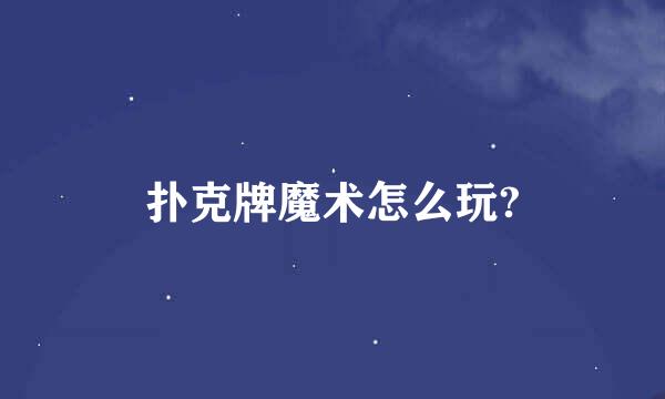 扑克牌魔术怎么玩?