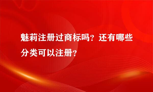 魅莉注册过商标吗？还有哪些分类可以注册？