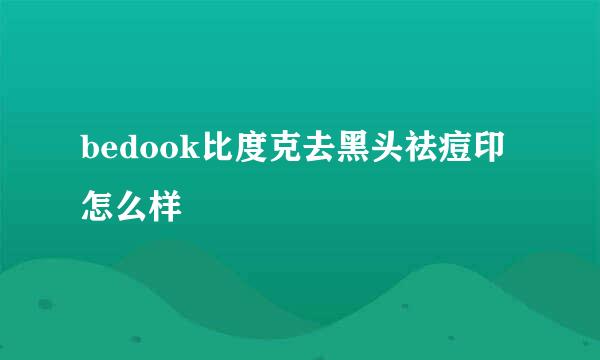 bedook比度克去黑头祛痘印怎么样