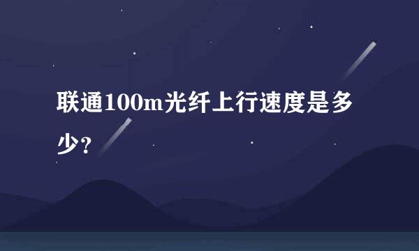 联通100m光纤上行速度是多少？