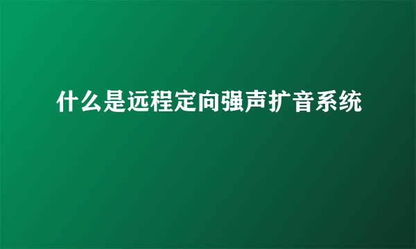 什么是远程定向强声扩音系统