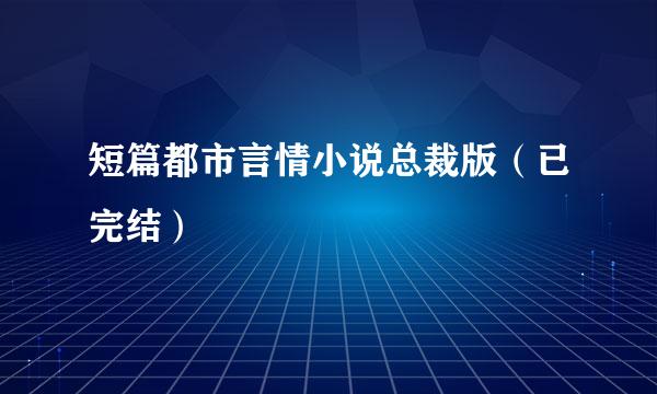 短篇都市言情小说总裁版（已完结）