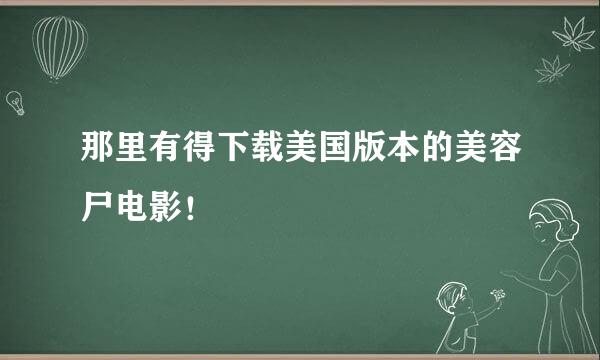 那里有得下载美国版本的美容尸电影！