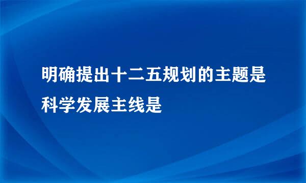 明确提出十二五规划的主题是科学发展主线是