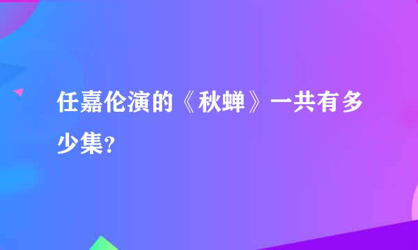 任嘉伦演的《秋蝉》一共有多少集？