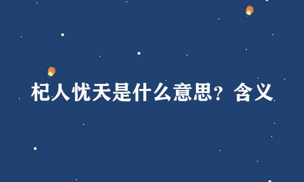 杞人忧天是什么意思？含义