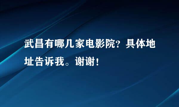 武昌有哪几家电影院？具体地址告诉我。谢谢！