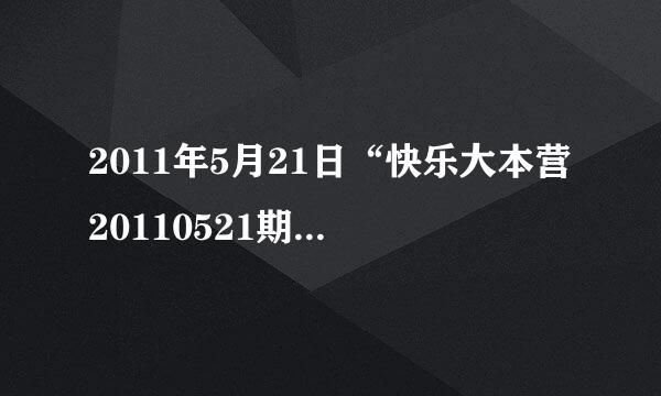 2011年5月21日“快乐大本营20110521期”湖南卫视快乐大本营20110521期高清优酷现场直播视频