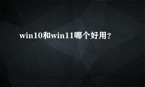 win10和win11哪个好用？