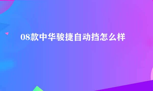 08款中华骏捷自动挡怎么样