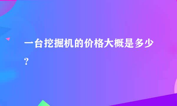 一台挖掘机的价格大概是多少？