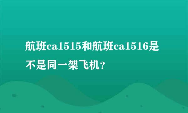 航班ca1515和航班ca1516是不是同一架飞机？