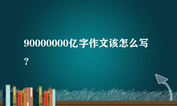 90000000亿字作文该怎么写？