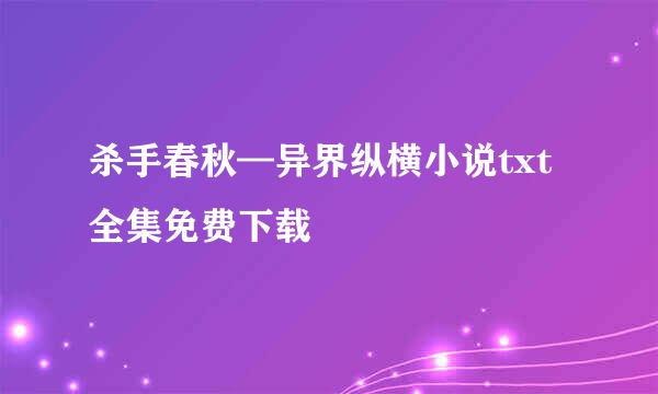 杀手春秋—异界纵横小说txt全集免费下载