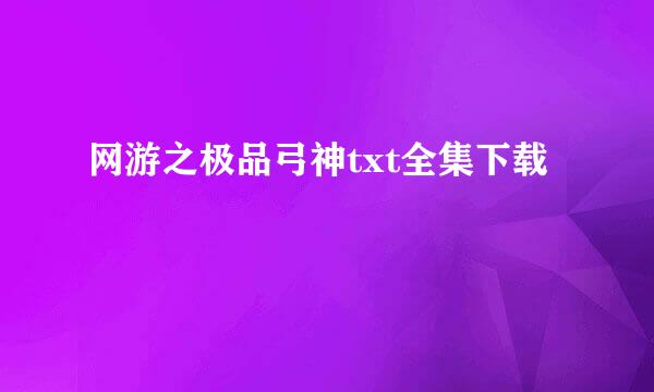 网游之极品弓神txt全集下载