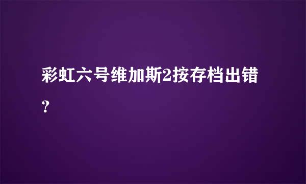 彩虹六号维加斯2按存档出错？