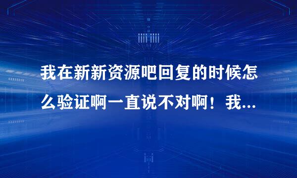 我在新新资源吧回复的时候怎么验证啊一直说不对啊！我是新人 !求解答谢谢！