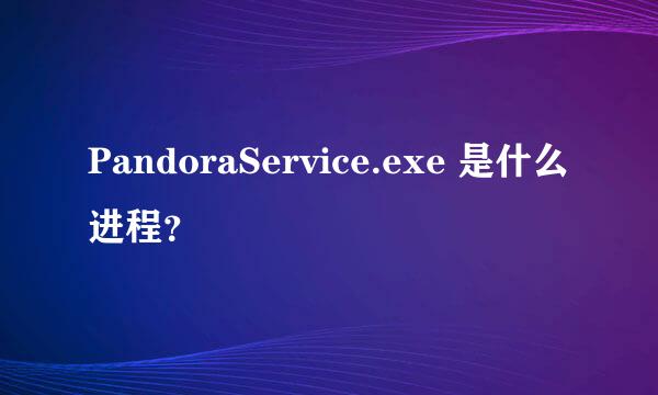 PandoraService.exe 是什么进程？