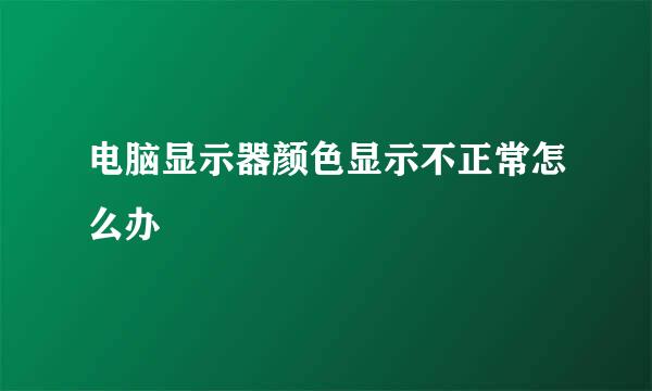 电脑显示器颜色显示不正常怎么办