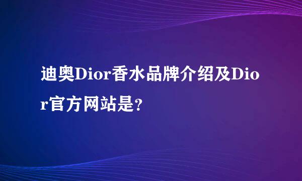 迪奥Dior香水品牌介绍及Dior官方网站是？