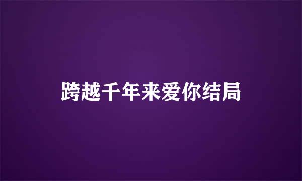 跨越千年来爱你结局