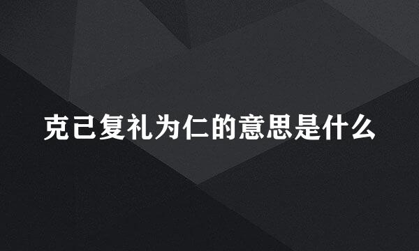 克己复礼为仁的意思是什么