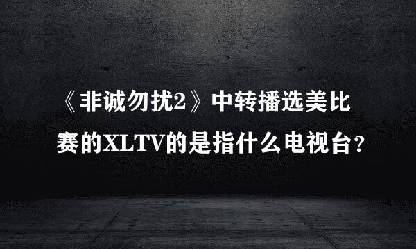 《非诚勿扰2》中转播选美比赛的XLTV的是指什么电视台？