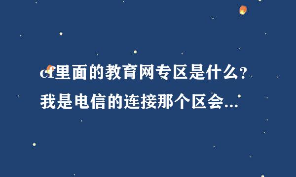 cf里面的教育网专区是什么？我是电信的连接那个区会不会卡？