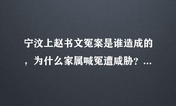 宁汶上赵书文冤案是谁造成的，为什么家属喊冤遭咸胁？不让喊冤，为什么莫须有的罪名往身上乱按？