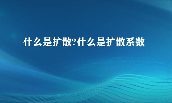 什么是扩散?什么是扩散系数