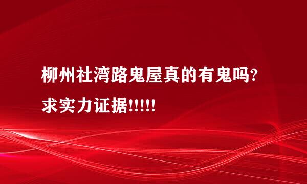 柳州社湾路鬼屋真的有鬼吗? 求实力证据!!!!!