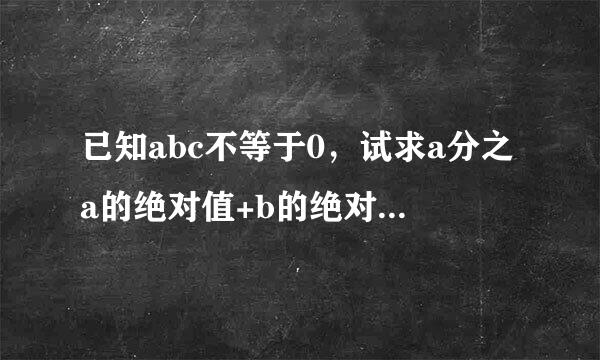 已知abc不等于0，试求a分之a的绝对值+b的绝对值分之b+c分之c的绝对值的值。