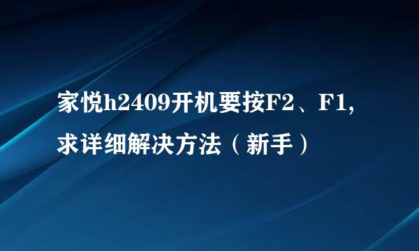 家悦h2409开机要按F2、F1,求详细解决方法（新手）