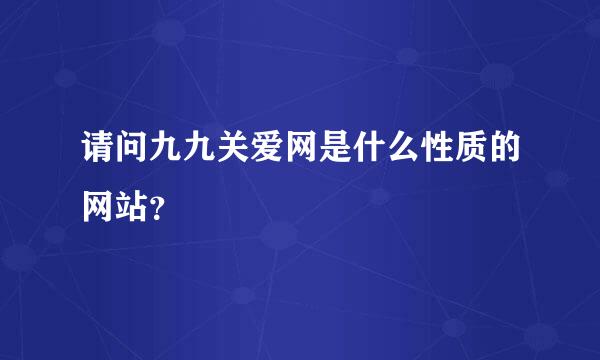 请问九九关爱网是什么性质的网站？