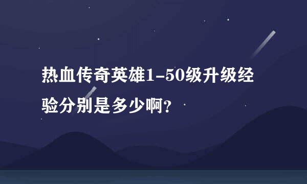 热血传奇英雄1-50级升级经验分别是多少啊？