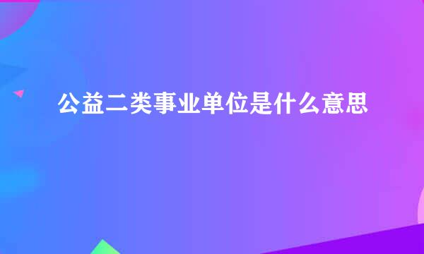 公益二类事业单位是什么意思