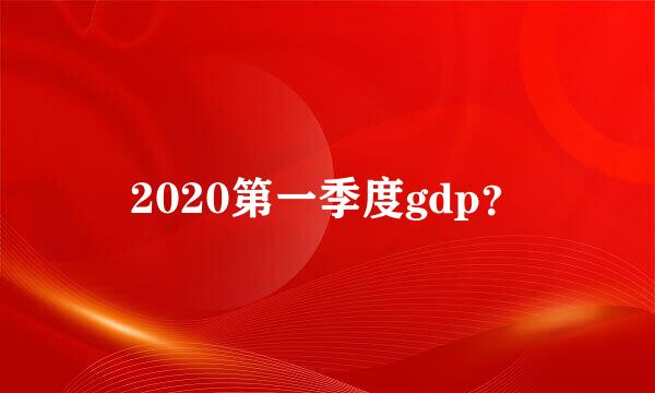 2020第一季度gdp？