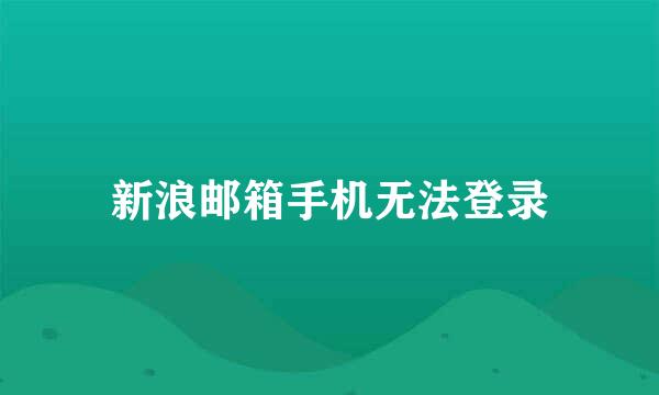 新浪邮箱手机无法登录