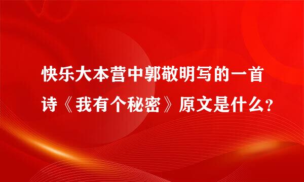 快乐大本营中郭敬明写的一首诗《我有个秘密》原文是什么？