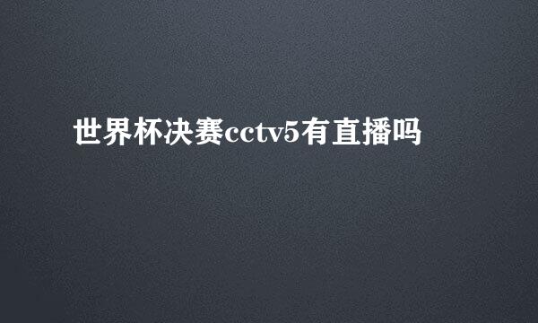 世界杯决赛cctv5有直播吗