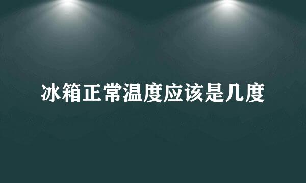 冰箱正常温度应该是几度