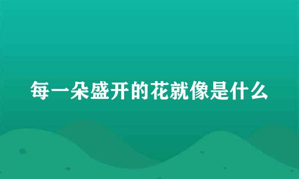 每一朵盛开的花就像是什么